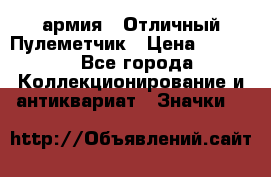 1.2) армия : Отличный Пулеметчик › Цена ­ 4 450 - Все города Коллекционирование и антиквариат » Значки   